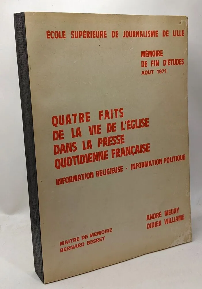 Quatre faits de la vie de l église dans la presse quotidienne française - information religieuse - information politique - mémoire de fin d études août 1971 - école supérieure de journalisme de Lille - 1971 - Bernard Meury André Williame Didier Besret (mâitre De Mémoire)