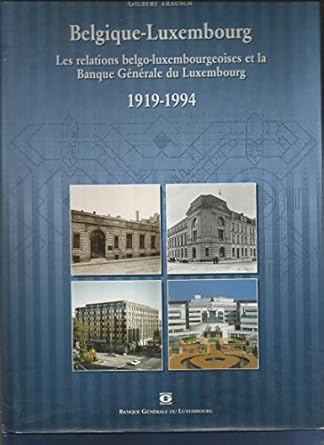 Belgique - Luxembourg / Les relations belgo-luxembourgeoises et la banque générale du Luxembourg 1919/1994 Gilbert Trausch