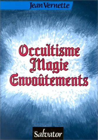 Occultisme, magie, envoûtements : ésotérisme, astrologie, réincarnation, spiritisme, sorcellerie, fi, Jean Vernette