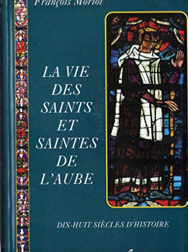La vie des saints et saintes de l Aube  - Dix-huit siècles d histoire - 9782909452203 - F Morlot