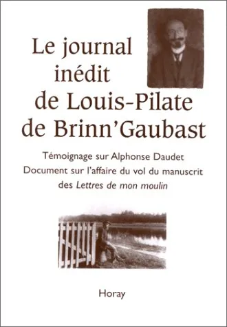 Le journal inédit de Louis-Pilate de Brinn'Gaubast  - Témoignage sur Alphonse Daudet, document sur l'affaire du vol du manuscrit des "Lettres de mon moulin" Jean-Jacques Lefrère