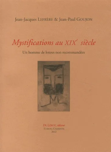 Mystifications au XIXe siècle  - Un homme de lettres non recommandées, Jean-Jacques Lefrère
