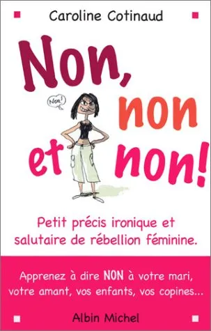 Non, non et non ! : petit précis ironique et salutaire de rébellion féminine : aprenez à dire non à Caroline Cotinaud