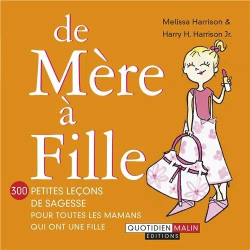 De mère à fille : 300 petites leçons de sagesse pour toutes les mamans qui ont une fille, Melissa Harrison, Harry H. Harrison