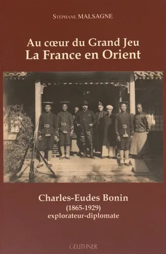 Au coeur du grand jeu : la France en Orient. Charles-Eudes Bonin (1865-1929), explorateur-diplomate Stéphane Malsagne