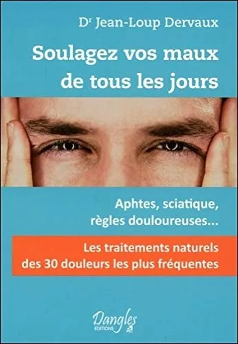 Soulagez vos maux de tous les jours : les 30 douleurs les plus fréquentes : aphtes, sciatique, règle - 9782703308942 - Jean-Loup Dervaux