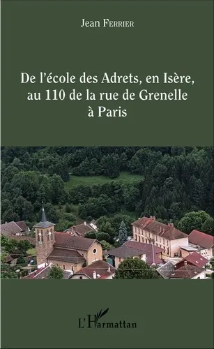 De l'école des Adrets, en Isère, au 110 de la rue de Grenelle à Paris  - Itinéraire d'un instituteur rural vers le sommet de l'administration de l'Education nationale Jean Ferrier
