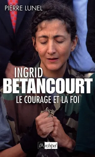 Ingrid Betancourt. Le courage et la foi - 9782809801149 - Pierre Lunel
